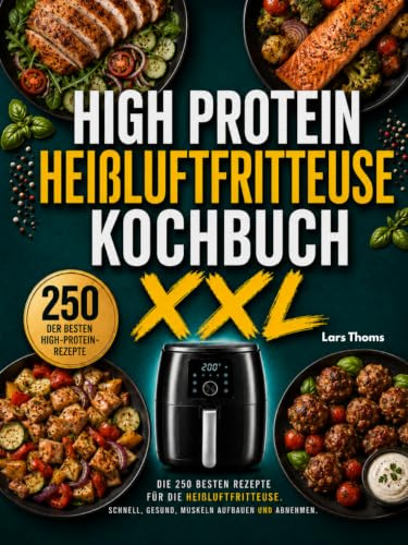 High Protein Heißluftfritteuse Kochbuch XXL: Die 250 besten High-Protein-Rezepte für die Heißluftfritteuse. Schnell, gesund, Muskeln aufbauen und abnehmen.
