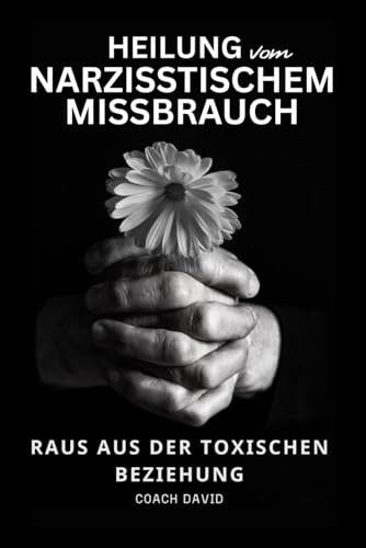 Heilung von narzisstischem Missbrauch - Raus aus der toxischen Beziehung: Emotionale Abhängigkeit erkennen loslassen lernen und ein selbstbestimmtes Leben führen