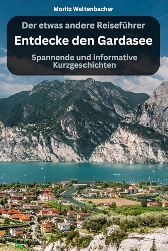 Entdecke den Gardasee - spannende und informative Kurzgeschichten: Der etwas andere Reiseführer