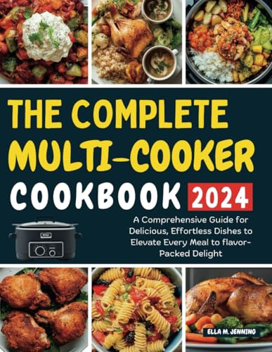THE COMPLETE MULTI-COOKER COOKBOOK 2024: A Comprehensive Guide for Delicious, Effortless Dishes to Elevate Every Meal to flavor-Packed Delight