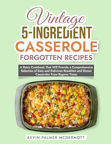 Vintage 5-Ingredient Casserole Forgotten Recipes: A Retro Cookbook That Will Provide a Comprehensive Selection of Easy and Delicious Breakfast and ... Bygone Times (Vintage and Retro Cookbooks)