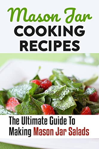 Mason Jar Cooking Recipes: The Ultimate Guide To Making Mason Jar Salads