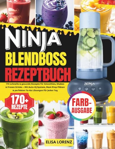Ninja BlendBoss Rezeptbuch: Über 170 schnelle & gesunde Rezepte für Smoothies, Shakes & Frozen Drinks – Mit Auto-iQ System, Meal-Prep Plänen & perfekten To-Go Lösungen für jeden Tag