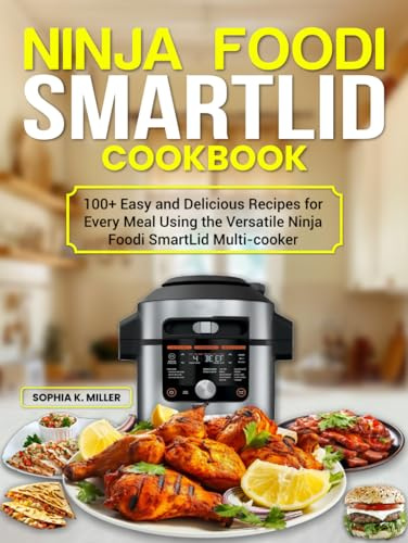 Ninja Foodi SmartLid Cookbook: 100+ Easy and Delicious Recipes for Every Meal Using the Versatile Ninja Foodi SmartLid Multi-Cooker