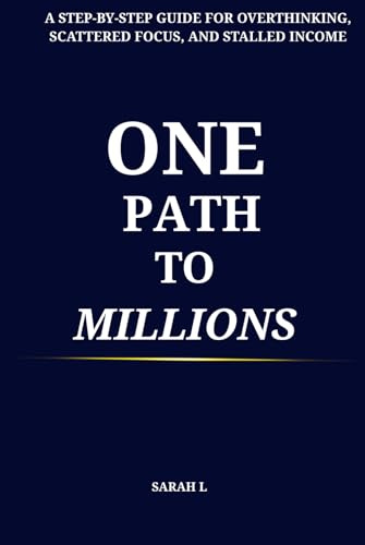One Path To Millions: A Step By Step Guide for Overthinking, Scattered Focus, and Stalled Income