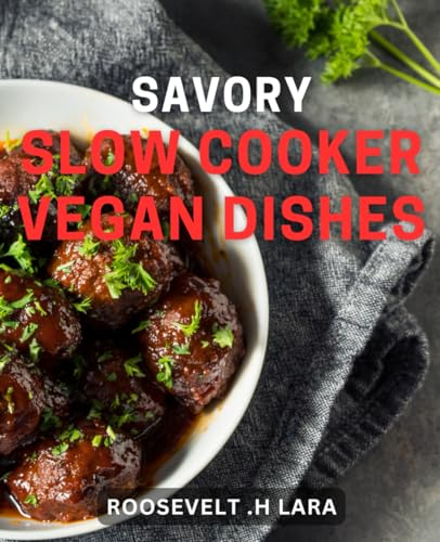 Savory Slow Cooker Vegan Dishes: Delicious Plant-Based Meals to Cook Low and Slow for Vegans.