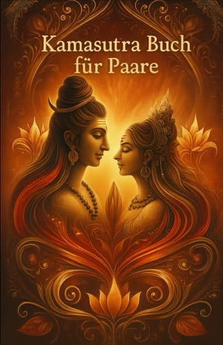 Kamasutra Buch für Paare: Die Kunst der Liebe und Nähe erleben: Harmonie, Leidenschaft und Vertrauen stärken – Der Weg zu einer erfüllten Partnerschaft