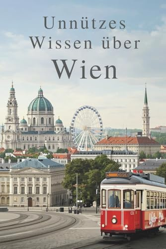 Unnützes Wissen über Wien: 200 aufregende und interessante Fakten über Wien