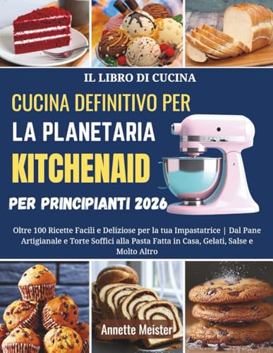 Il Libro di Cucina Definitivo per la Planetaria KitchenAid per Principianti 2026: Oltre 100 Ricette Facili e Deliziose per la tua Planetaria | Dal ... Fatta in Casa, Gelati, Salse e Molto Altro
