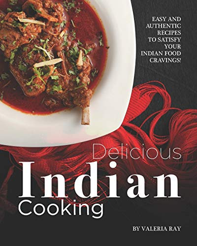 Delicious Indian Cooking: Easy and Authentic Recipes to Satisfy Your Indian Food Cravings!