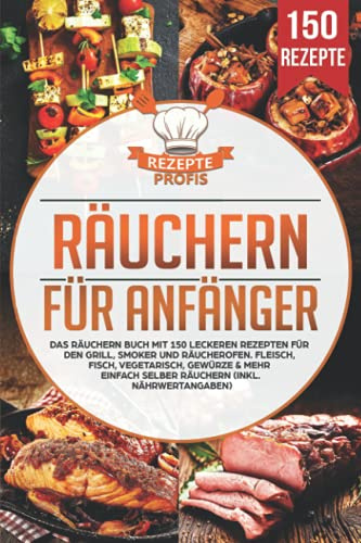 Räuchern für Anfänger: Das Räuchern Buch mit 150 leckeren Rezepten für den Grill, Smoker und Räucherofen. Fleisch, Fisch, Vegetarisch, Gewürze & mehr einfach selber räuchern (inkl. Nährwertangaben)