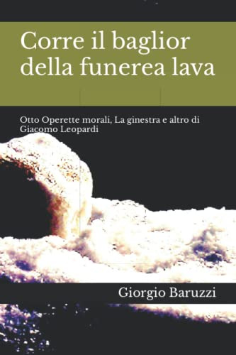 Corre il baglior della funerea lava: Otto Operette morali, La ginestra e altro di Giacomo Leopardi
