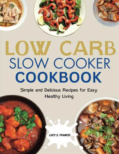 LOW CARB SLOW COOKER COOKBOOK: Simple and Delicious Recipes for Easy, Healthy Living