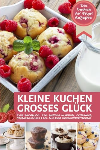 Kleine Kuchen - Großes Glück | Die besten Muffins, Cupcakes, Tassenkuchen & Co. aus der Heißluftfritteuse: Die besten Air Fryer Rezepte: Das ... Air Fryer - Backen in der Heißluftfritteuse)