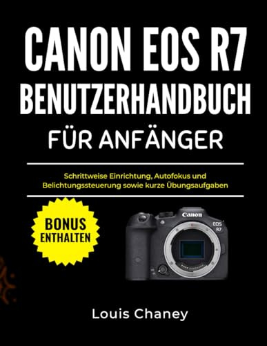 CANON EOS R7 BENUTZERHANDBUCH FÜR ANFÄNGER: Schrittweise Einrichtung, Autofokus und Belichtungssteuerung sowie kurze Übungsaufgaben