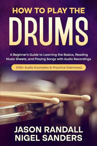 How to Play The Drums: A Beginner’s Guide to Learning the Basics, Reading Music Sheets, and Playing Songs with Audio Recordings (100+ Audio Examples & ... (Percussion Instruments for Beginners)