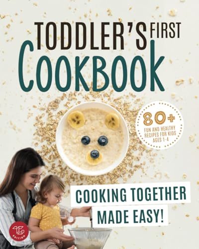 Toddler's First Cookbook: Cooking Together Made Easy! 80+ Fun and Healthy Recipes for Kids Ages 1-4 (Junior Cookbooks)