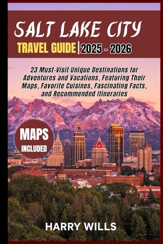 Salt Lake City Travel Guide 2025–2026: 23 Must-Visit Unique Destinations for Adventures and Vacations, Featuring Their Maps, Favorite Cuisines, Fascinating Facts, and Recommended Itineraries