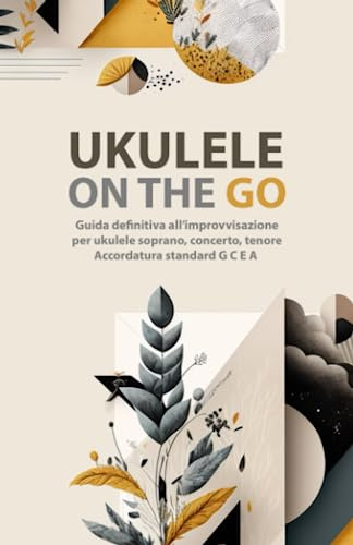 UKULELE ON THE GO: Guida definitiva all’improvvisazione per ukulele soprano, concerto, tenore