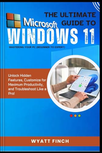 Microsoft Windows 11 The Ultimate Guide to Mastering Your PC (Beginner to Expert): Unlock Hidden Features, Customize for Maximum Productivity, and ... a Pro! (The Microsoft 365 Mastery Series)