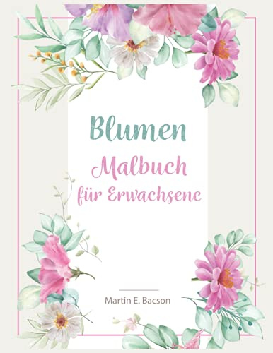 Blumen Malbuch für Erwachsene: Für Erwachsene und Jugendliche | Blumen-Malvorlagen zur Entspannung. Großartig für alle Fähigkeitsstufen