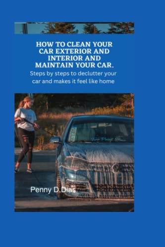 HOW TO CLEAN YOUR CAR EXTERIOR AND INTERIOR AND MAINTAIN YOUR CAR: Steps by Steps To Declutter Your Car And Make It Feel Like Home.