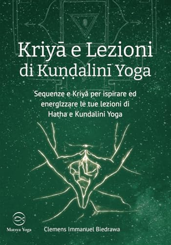 Kriyā e Lezioni di Kuṇḍalinī Yoga: Sequenze e Kriyā per ispirare ed energizzare le tue lezioni di Hatha e Kundalini Yoga: Sequenze e Kriyā per ... le tue lezioni di Hatha e Kundalini Yoga