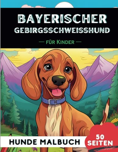 Bayerischer Gebirgsschweisshund Malbuch für Kinder: 50 kreative, lustige und einfache Hunde-Malvorlagen für Jungen und Mädchen, das perfekte Geschenk ... (Lustige Hunderassen-Malbücher für Kinder)
