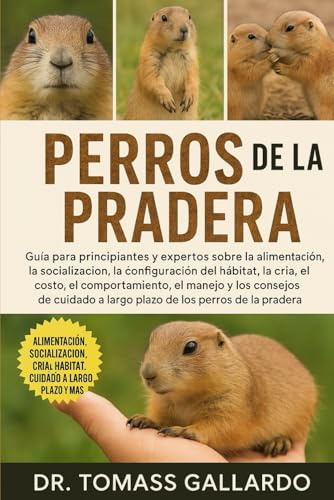 PERROS DE LA PRADERA: Guía para principiantes y expertos sobre la alimentación, la socialización, la configuración del hábitat, la cría, el costo, el ... a largo plazo de los perros de la pradera