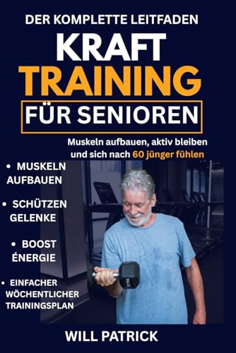 KRAFT TRAINING FÜR SENIOREN: „Erhöhen Sie Ihre Muskelmasse, steigern Sie Ihr Energieniveau und bewahren Sie Ihre Unabhängigkeit durch einfache und sichere Trainingsroutinen.“
