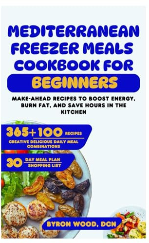 Mediterranean Freezer Meals Cookbook for Beginners: Make-Ahead Recipes to Boost Energy, Burn Fat, and Save Hours in the Kitchen