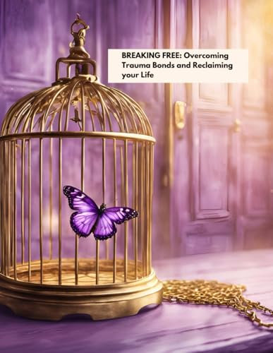 Breaking Free: Overcoming Trauma Bonds and Reclaiming Your Life: A Compassionate Guide to Healing, Building Self-Worth, and Finding Freedom