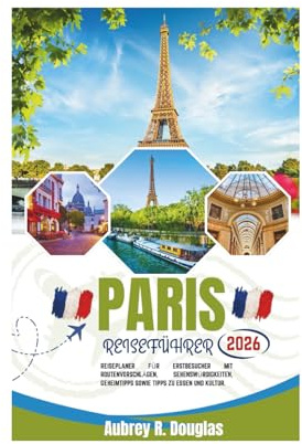 PARIS REISEFÜHRER 2026: Reiseplaner für Erstbesucher mit Routenvorschlägen, Sehenswürdigkeiten, Geheimtipps sowie Tipps zu Essen und Kultur.