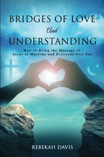 Bridges of Love and Understanding: How to Bring the Message of Jesus to Muslims and Everyone Else Too