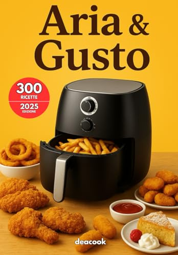 Aria & Gusto: 300 Ricette Salutari per la Friggitrice ad Aria di antipasti, primi e secondi piatti, contorni e dolci: ricette semplici, veloci e ... italiane con anche ricette tipiche regionali