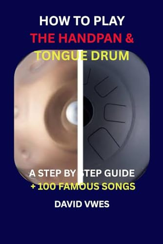 HOW TO PLAY THE HANDPAN & STEEL TONGUE DRUM: A STEP BY STEP GUIDE + 100 FAMOUS SONGS (HANDPAN & STEEL TONGUE DRUM SONGBOOK)