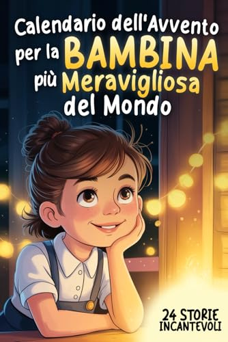 Calendario dell'Avvento per la Bambina più Meravigliosa del Mondo: 24 Storie Commoventi per Infondere Speranza, Gratitudine e Fiducia in se Stessi in Attesa del Natale