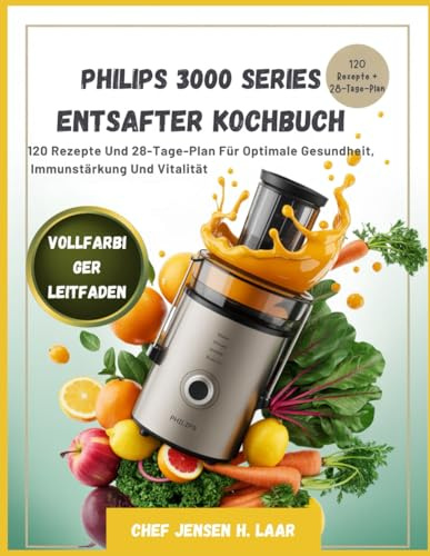 Philips 3000 Series Entsafter Kochbuch: 120 Rezepte Und 28-Tage-Plan Für Optimale Gesundheit, Immunstärkung Und Vitalität