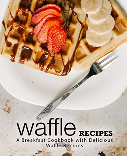Waffle Recipes: A Breakfast Cookbook with Delicious Waffle Recipes (2nd Edition)