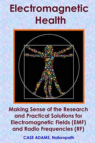 Electromagnetic Health: Making Sense of the Research and Practical Solutions for Electromagnetic Fields (EMF) and Radio Frequencies (RF)