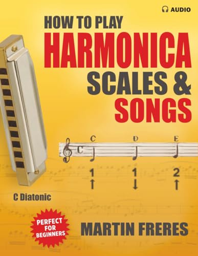 How to Play Harmonica, Scales & Songs: A Complete Beginner's Reference for the C Diatonic Harmonica