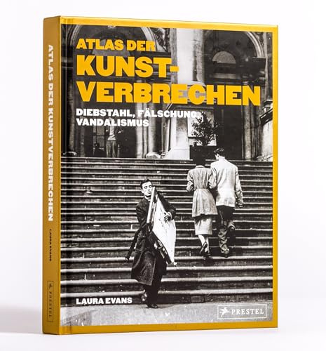 Atlas der Kunstverbrechen: Diebstahl, Vandalismus, Fälschung - 75 Coups aus der ganzen Welt in spannenden Texten und faszinierenden Bildern