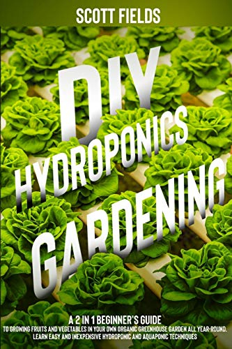 DIY Hydroponics Gardening: A 2-in-1 beginner's guide to growing fruits and vegetables in your own organic greenhouse garden all year-round. Learn ... and Easy hydroponic and aquaponic techniques