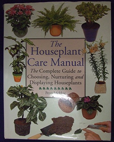 THE HOUSEPLANT CARE MANUAL: THE COMPLETE GUIDE TO CHOOSING, NURTURING AND DISPLAYING HOUSEPLANTS.