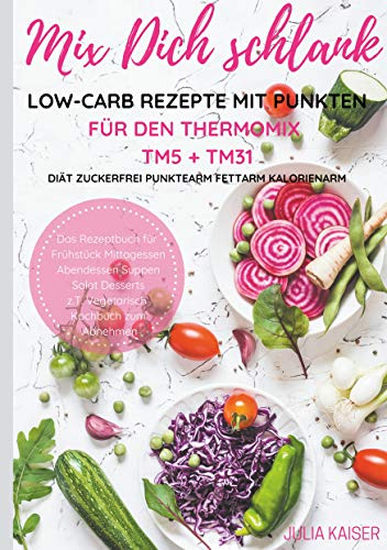 Mix Dich schlank Low-Carb Rezepte mit Punkten für den Thermomix TM5 + TM31 Diät Zuckerfrei Punktearm Fettarm Kalorienarm Das Rezeptbuch für Frühstück ... z.T. vegetarisch Kochbuch zum Abnehmen