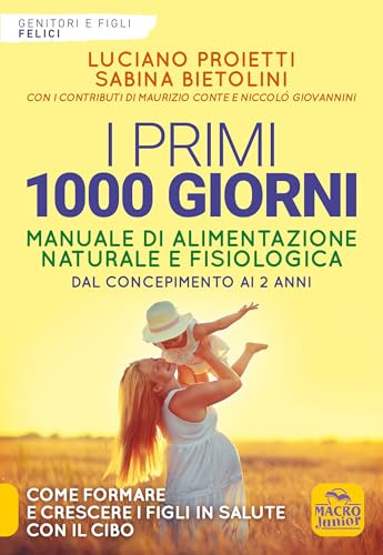I primi 1000 giorni. Manuale di alimentazione naturale e fisiologica. Dal concepimento ai 2 anni (Genitori e figli felici)