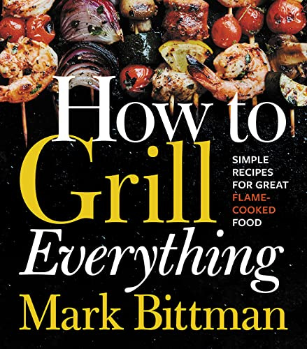 How To Grill Everything: Simple Recipes for Great Flame-Cooked Food: A Grilling BBQ Cookbook: 8 (How to Cook Everything Series, 8)