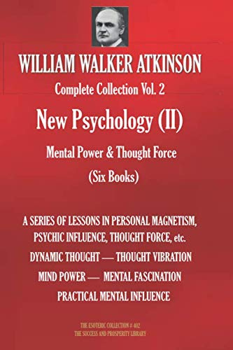 WILLIAM WALKER ATKINSON Complete Collection Vol. 2 New Psychology (II) Mental Power & Thought Force (Six Books) (The Esoteric Library)