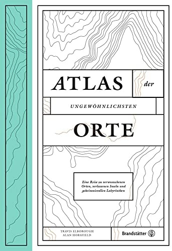 Atlas der ungewöhnlichsten Orte - Eine Reise zu verwunschenen Plätzen, verlassenen Inseln und geheimnisvollen Labyrinthen