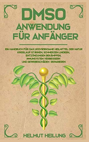 DMSO Anwendung für Anfänger: Ein Handbuch für das hochwirksame Heilmittel der Natur. Kreislauf stärken, Schmerzen lindern, Entzündungen bekämpfen, Immunsystem verbessern und Gewebeschäden reparieren.